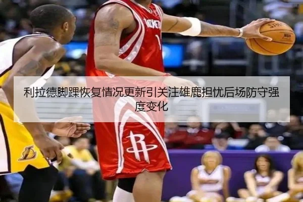 利拉德脚踝恢复情况更新引关注雄鹿担忧后场防守强度变化